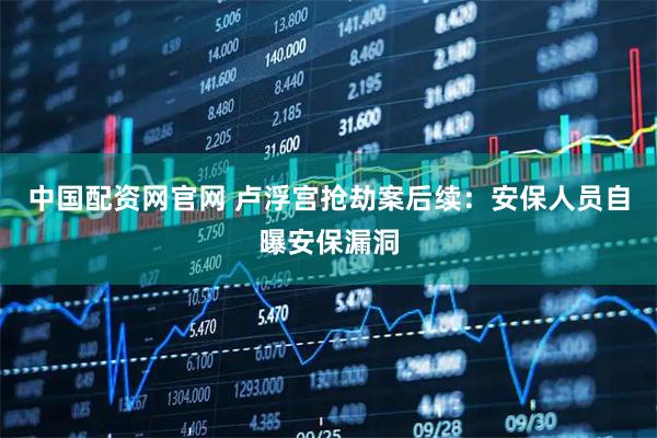 中国配资网官网 卢浮宫抢劫案后续：安保人员自曝安保漏洞