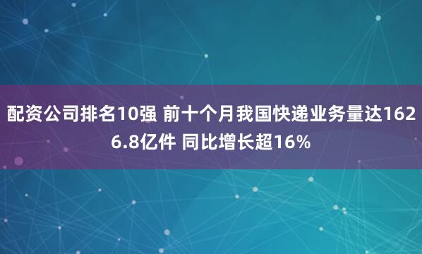 配资公司排名10强 前十个月我国快递业务量达1626.8亿件 同比增长超16%