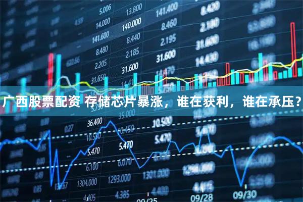 广西股票配资 存储芯片暴涨，谁在获利，谁在承压？