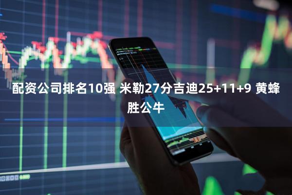配资公司排名10强 米勒27分吉迪25+11+9 黄蜂胜公牛