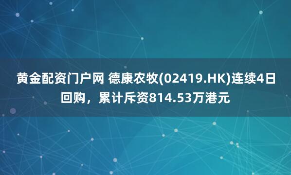 黄金配资门户网 德康农牧(02419.HK)连续4日回购，累计斥资814.53万港元